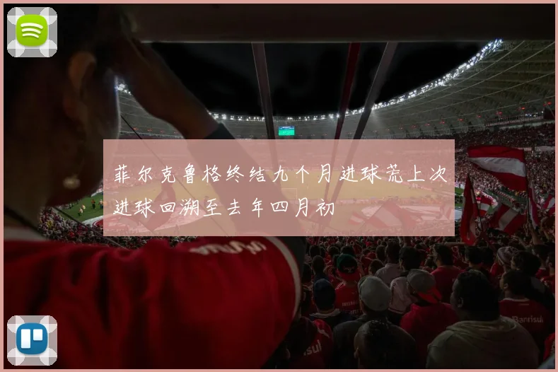 菲尔克鲁格终结九个月进球荒上次进球回溯至去年四月初