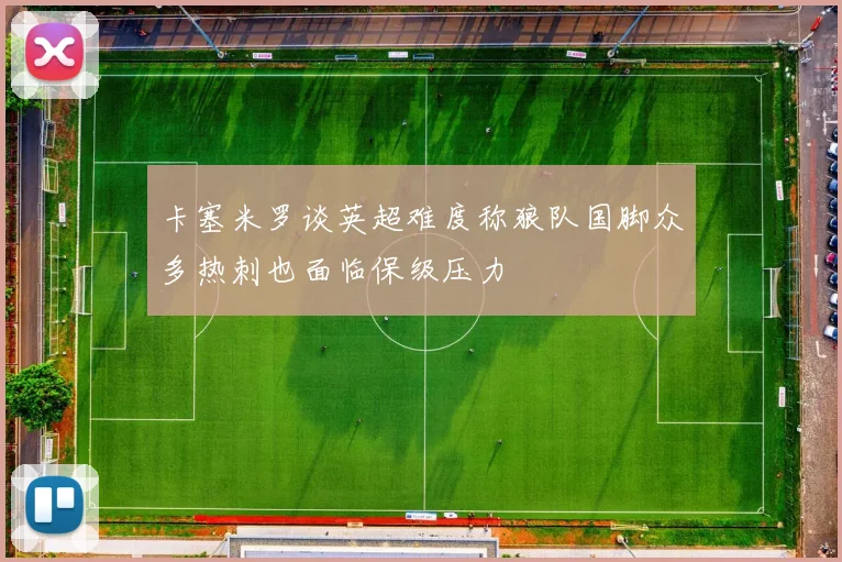 卡塞米罗谈英超难度称狼队国脚众多热刺也面临保级压力