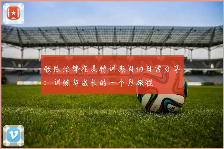 张陈治锋在美特训期间的日常分享：训练与成长的一个月旅程