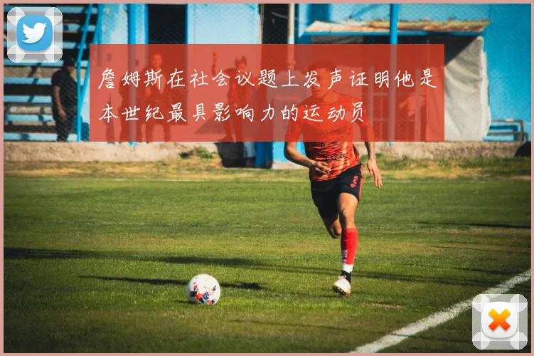 詹姆斯在社会议题上发声证明他是本世纪最具影响力的运动员