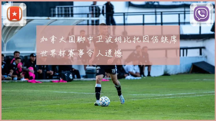 加拿大国脚中卫波姆比托因伤缺席世界杯赛事令人遗憾