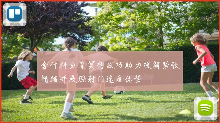 舍什科分享冥想技巧助力缓解紧张情绪并展现射门速度优势