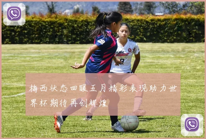 梅西状态回暖五月精彩表现助力世界杯期待再创辉煌