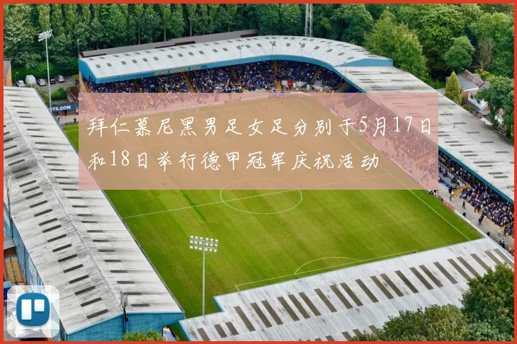 拜仁慕尼黑男足女足分别于5月17日和18日举行德甲冠军庆祝活动